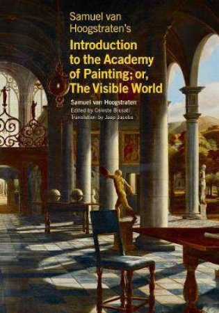 Samuel Van Hoogstraten's Introduction To The Academy Of Painting; Or, The Visible World by Samuel van Hoogstraten & Celeste Brusati & Jaap Jacobs