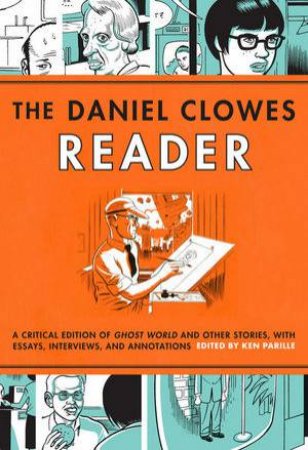 The Daniel Clowes Reader Ghost World, Nine Short Stories, And Critical Materials by Parille