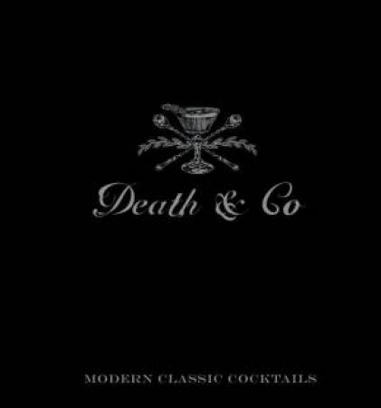 Death and Co: Modern Classic Cocktails, with more than 500 Recipes