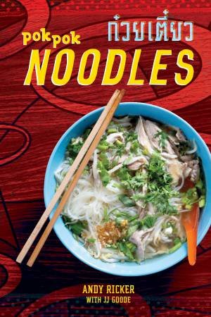 Pok Pok Noodles: Recipes From Thailand And Beyond by JJ Goode & Andy Ricker