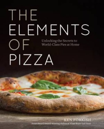 The Elements Of Pizza: Unlocking the Secrets to World-Class Pizzas at Home