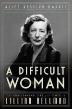 A Difficult Woman The Challenging Life and Times of Lillian Hellman