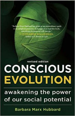 Conscious Evolution: Awakening The Power Of Our Social Potential (Revised Edition) by Barbara Marx Hubbard