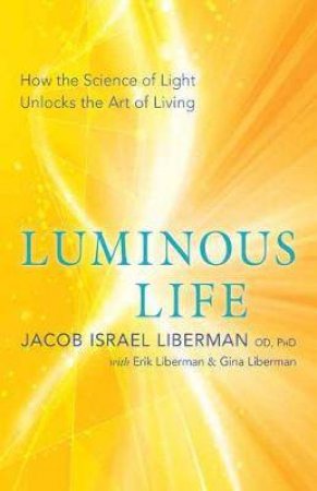 Luminous Life by Jacob Israel Liberman & Erik Liberman & Gina Liberman