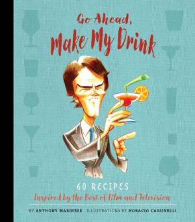 Go Ahead, Make My Drink: 60 Recipes Inspired By The Best Of Film And Television by Anthony Marinese & Horacio Cassinelli