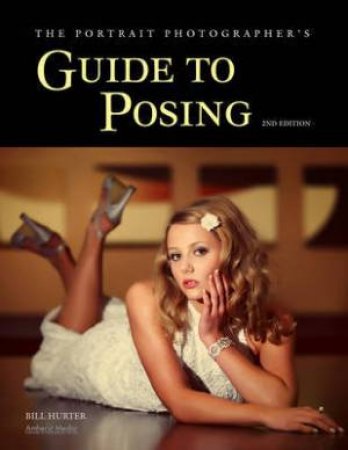 Portrait Photographer's Guide To Posing by Bill Hurter