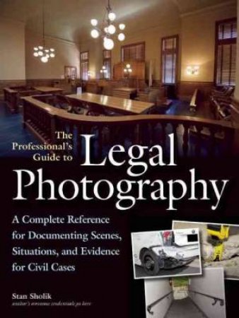 Legal Photography: Documenting Scenes & Evidence For Legal Cases by Stan Sholik