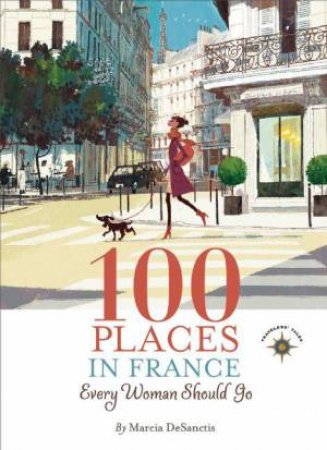 100 Places in France Every Woman Should Go by Marcia DeSanctis