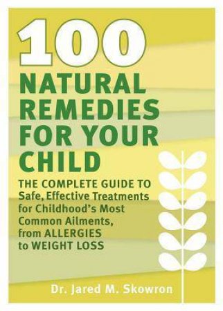 100 Natural Remedies for Your Child by Dr Jared Skowron