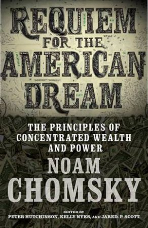 Requiem For The American Dream: The 10 Principles Of Concentration Of Wealth & Power by Noam Chomsky