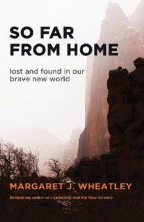 So Far From Home: Lost And Found In Our Brave New World by Margaret J. Wheatley