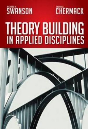 Theory Building in Applied Disciplines by Richard A Swanson & Thomas J. Chermack