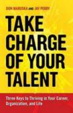 Take Charge of Your Talent Three Keys to Thriving in Your Career Organization And Life