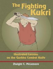 Fighting Kukri Illustrated Lessons on the Gurkha Combat Knife