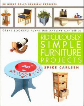 Ridiculously Simple Furniture Projects: Great Looking Furniture Anyone Can Build by SPIKE CARLSEN