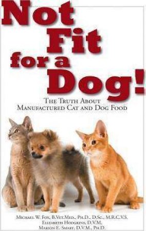 Not Fit For a Dog! The truth About Manufactured Cat and Dog Food by FOX / HODGKINS / SMART