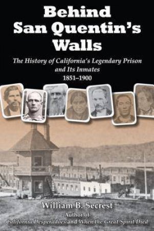 Behind San Quentin's Walls: The History of California's Legendary Prison and Its Inmates, 1851-1900 by WILLIAM B. SECREST