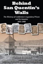 Behind San Quentins Walls The History of Californias Legendary Prison and Its Inmates 18511900
