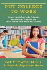Put College to Work How to Use College to the Fullest to Discover Your Strengths