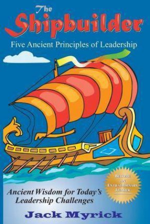 Shipbuilder: Five Ancient Principles of Leaderships by JACK MYRICK