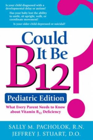 Could It Be B12? Pediatric Edition: What Every Parent Needs To Know by Sally Pacholok