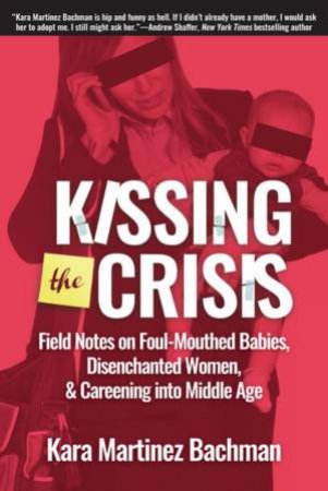 Kissing The Crisis: Field Notes On Foul-Mouthed Babies, Disenchanted Women And Careening Into Middle Age