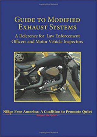 Guide to Modified Exhaust Systems: A Reference for Law Enforcement Officers and Motor Vehicle Inspectors by NOISE FREE AMERICA