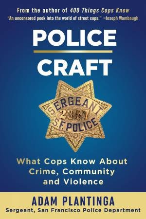 Police Craft: What Cops Know About Crime, Community And Violence by Adam Plantinga