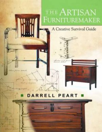 Artisan Furnituremaker: A Creative Survival Guide by DARRELL PEART