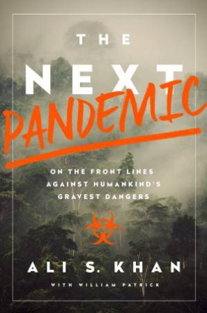 The Next Pandemic: On The Front Lines Against Humankind's Gravest Dangers by Ali Khan & William Patrick
