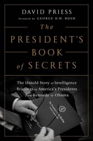 The President's Book Of Secrets: The Untold Story Of Intelligence Briefings To America's Presidents From Kennedy To Obama by David Priess 