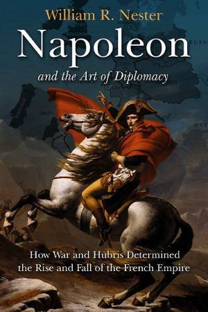 Napoleon and the Art of Diplomacy by NESTER WILLIAM