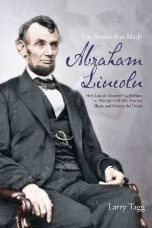 Battles That Made Abraham Lincoln by TAGG LARRY