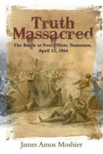 Truth Massacred The Battle at Fort Pillow Tennessee April 12 1864
