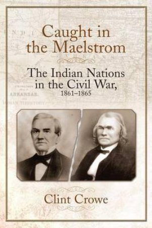 Caught In The Maelstrom: The Indian Nations In The Civil War, 1861-1865