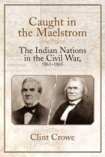 Caught In The Maelstrom The Indian Nations In The Civil War 18611865