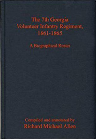 7th Georgia Volunteer Infantry Regiment, 1861-1865: A Biographical Roster by RICHARD ALLEN