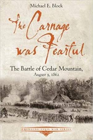 Carnage Was Fearful: The Battle Of Cedar Mountain, August 9, 1862