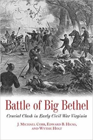 Battle Of Big Bethel: Crucial Clash In Early Civil War Virginia by J. Michael Cobb & Edward Hicks