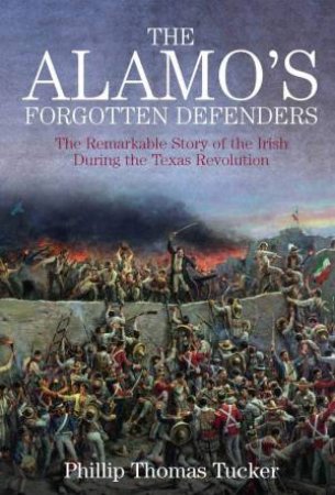 The Alamo's Forgotten Defenders by Phillip Thomas Tucker