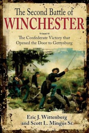 Second Battle Of Winchester: The Confederate Victory That Opened The Door To Gettysburg by Eeric J. Wittenberg & Scott Mingus