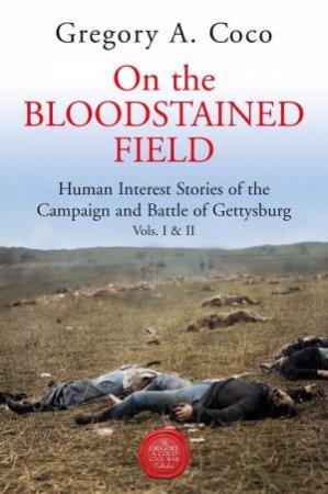 On The Bloodstained Field: Human Interest Stories Of The Campaign And Battle Of Gettysburg by Gregory A. Coco