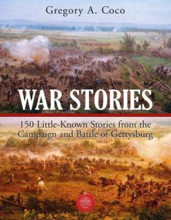 War Stories: 150 Little-Known Stories Of The Campaign And Battle Of Gettysburg by Gregory A. Coco
