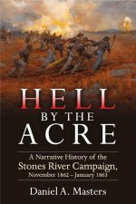 Hell by the Acre A Narrative History of the Stones River Campaign November 1862January 1863