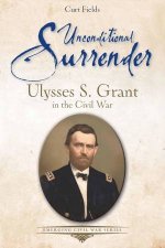 Unconditional Surrender Ulysses S Grant in the Civil War