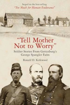 Tell Mother Not to Worry: Soldier Stories From Gettysburg's George Spangler Farm by RONALD D. KIRKWOOD