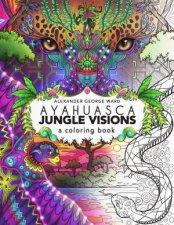 Ayahuasca Jungle Visions A Colouring Book