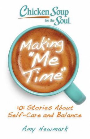 Chicken Soup For The Soul: Making Me Time: 101 Stories About Self-Care