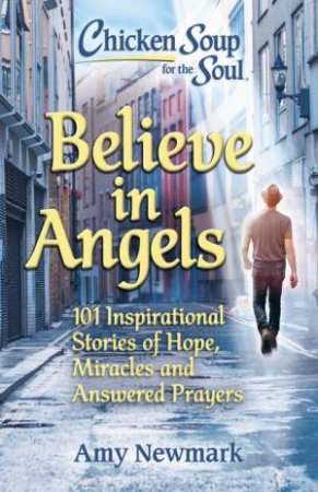 Chicken Soup For The Soul: Believe in Angels by Amy Newmark