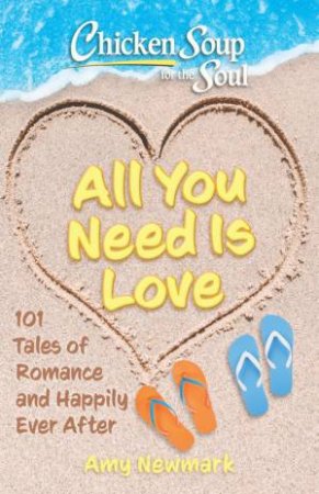 Chicken Soup for the Soul: All You Need Is Love by Amy Newmark